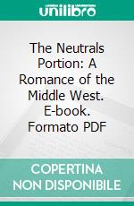 The Neutrals Portion: A Romance of the Middle West. E-book. Formato PDF ebook