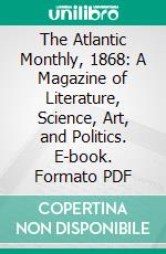 The Atlantic Monthly, 1868: A Magazine of Literature, Science, Art, and Politics. E-book. Formato PDF ebook
