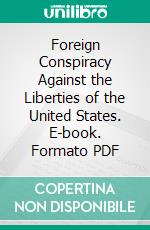 Foreign Conspiracy Against the Liberties of the United States. E-book. Formato PDF ebook