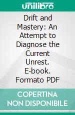 Drift and Mastery: An Attempt to Diagnose the Current Unrest. E-book. Formato PDF ebook