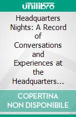 Headquarters Nights: A Record of Conversations and Experiences at the Headquarters of the German Army in France and Belgium. E-book. Formato PDF ebook di Vernon L. Kellogg