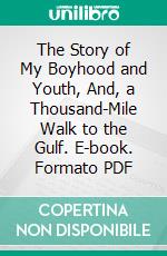 The Story of My Boyhood and Youth, And, a Thousand-Mile Walk to the Gulf. E-book. Formato PDF