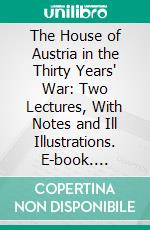 The House of Austria in the Thirty Years' War: Two Lectures, With Notes and Ill Illustrations. E-book. Formato PDF ebook