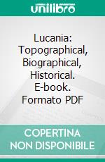 Lucania: Topographical, Biographical, Historical. E-book. Formato PDF ebook di William S. Donegan