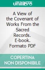 A View of the Covenant of Works From the Sacred Records. E-book. Formato PDF ebook