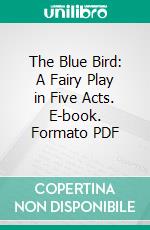 The Blue Bird: A Fairy Play in Five Acts. E-book. Formato PDF ebook