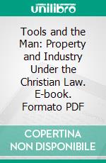 Tools and the Man: Property and Industry Under the Christian Law. E-book. Formato PDF ebook