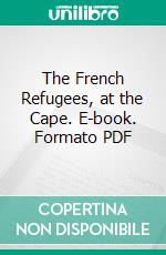 The French Refugees, at the Cape. E-book. Formato PDF ebook