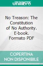 No Treason: The Constitution of No Authority. E-book. Formato PDF ebook di Lysander Spooner