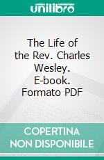 The Life of the Rev. Charles Wesley. E-book. Formato PDF ebook di John Telford