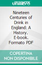 Nineteen Centuries of Drink in England: A History. E-book. Formato PDF ebook di Richard Valpy French