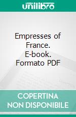 Empresses of France. E-book. Formato PDF ebook di Hélène Adeline Guerber