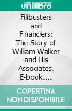 Filibusters and Financiers: The Story of William Walker and His Associates. E-book. Formato PDF