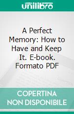 A Perfect Memory: How to Have and Keep It. E-book. Formato PDF ebook di Marvin Dana