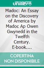 Madoc: An Essay on the Discovery of America by Madoc Ap Owen Gwynedd in the Twelfth Century. E-book. Formato PDF ebook di Thomas Stephens