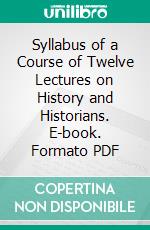 Syllabus of a Course of Twelve Lectures on History and Historians. E-book. Formato PDF ebook di H. Morse Stephens