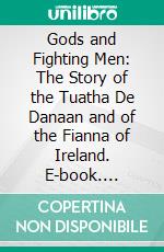 Gods and Fighting Men: The Story of the Tuatha De Danaan and of the Fianna of Ireland. E-book. Formato PDF ebook