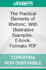 The Practical Elements of Rhetoric: With Illustrative Examples. E-book. Formato PDF ebook di John F. Genung Ph