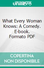 What Every Woman Knows: A Comedy. E-book. Formato PDF ebook