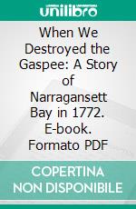 When We Destroyed the Gaspee: A Story of Narragansett Bay in 1772. E-book. Formato PDF ebook di James Otis