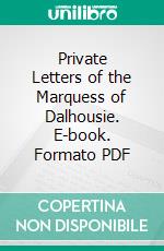 Private Letters of the Marquess of Dalhousie. E-book. Formato PDF ebook di James Andrew Broun Ramsay Dalhousie