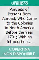 Portraits of Persons Born Abroad: Who Came to the Colonies in North America Before the Year 1701; With an Introduction, Biographical Outlines, and Comments on the Portraits. E-book. Formato PDF ebook di Charles Knowles Bolton