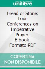 Bread or Stone: Four Conferences on Impetrative Prayer. E-book. Formato PDF