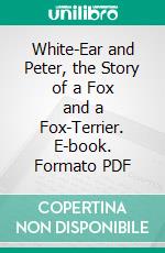 White-Ear and Peter, the Story of a Fox and a Fox-Terrier. E-book. Formato PDF ebook di Neils Heiberg