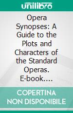 Opera Synopses: A Guide to the Plots and Characters of the Standard Operas. E-book. Formato PDF ebook