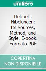 Hebbel's Nibelungen: Its Sources, Method, and Style. E-book. Formato PDF ebook di Annina Periam