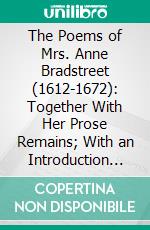 The Poems of Mrs. Anne Bradstreet (1612-1672): Together With Her Prose Remains; With an Introduction by Charles Eliot Norton. E-book. Formato PDF ebook di Anne Bradstreet