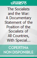 The Socialists and the War: A Documentary Statement of the Position of the Socialists of All Countries, With Special Reference to Their Peace Policy. E-book. Formato PDF