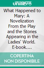 What Happened to Mary: A Novelization From the Play and the Stories Appearing in the Ladies' World. E-book. Formato PDF ebook di Robert Carlton Brown