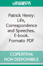 Patrick Henry: Life, Correspondence and Speeches. E-book. Formato PDF ebook