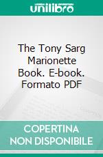 The Tony Sarg Marionette Book. E-book. Formato PDF ebook di Frederick John McIsaac