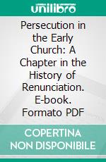 Persecution in the Early Church: A Chapter in the History of Renunciation. E-book. Formato PDF ebook