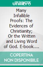 Many Infallible Proofs: The Evidences of Christianity; Or the Written and Living Word of God. E-book. Formato PDF ebook