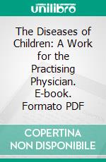 The Diseases of Children: A Work for the Practising Physician. E-book. Formato PDF ebook