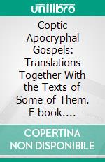 Coptic Apocryphal Gospels: Translations Together With the Texts of Some of Them. E-book. Formato PDF ebook