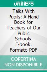 Talks With Pupils: A Hand Book for Teachers of Our Public Schools. E-book. Formato PDF ebook