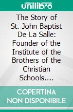 The Story of St. John Baptist De La Salle: Founder of the Institute of the Brothers of the Christian Schools. E-book. Formato PDF ebook