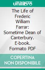 The Life of Frederic William Farrar: Sometime Dean of Canterbury. E-book. Formato PDF