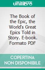 The Book of the Epic, the World's Great Epics Told in Story. E-book. Formato PDF ebook di H. A. Guerber