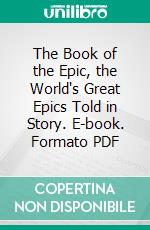 The Book of the Epic, the World's Great Epics Told in Story. E-book. Formato PDF ebook