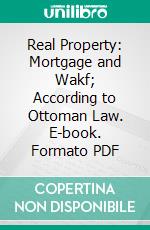 Real Property: Mortgage and Wakf; According to Ottoman Law. E-book. Formato PDF ebook