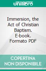 Immersion, the Act of Christian Baptism. E-book. Formato PDF ebook