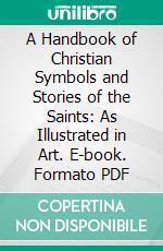 A Handbook of Christian Symbols and Stories of the Saints: As Illustrated in Art. E-book. Formato PDF ebook