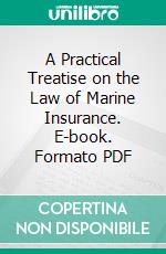 A Practical Treatise on the Law of Marine Insurance. E-book. Formato PDF ebook di Richard Lowndes