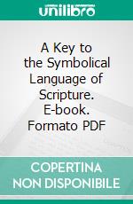 A Key to the Symbolical Language of Scripture. E-book. Formato PDF ebook