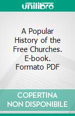 A Popular History of the Free Churches. E-book. Formato PDF ebook di Charles Silvester Horne